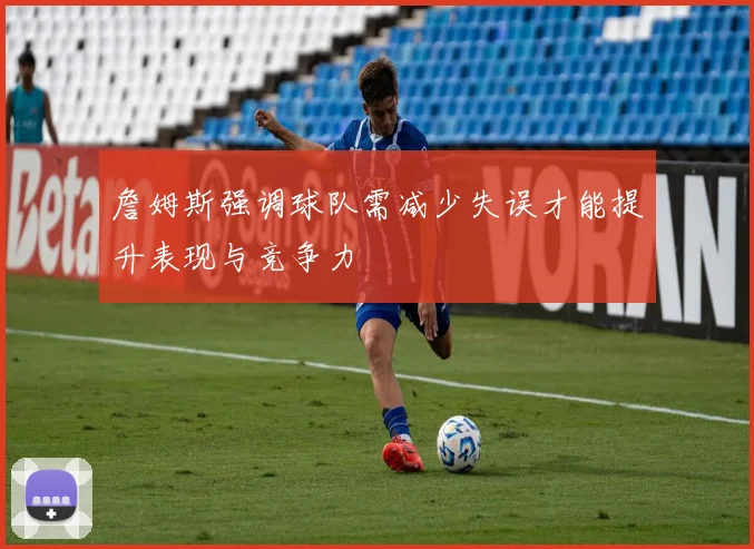 詹姆斯强调球队需减少失误才能提升表现与竞争力
