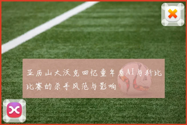 亚历山大沃克回忆童年看AI与科比比赛的杀手风范与影响