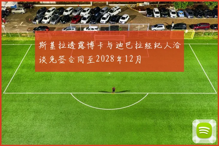 斯基拉透露博卡与迪巴拉经纪人洽谈免签合同至2028年12月
