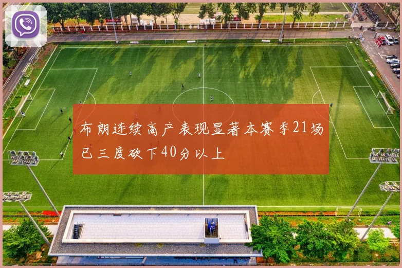 布朗连续高产表现显著本赛季21场已三度砍下40分以上