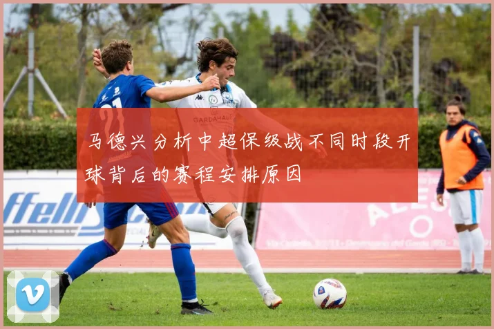 马德兴分析中超保级战不同时段开球背后的赛程安排原因