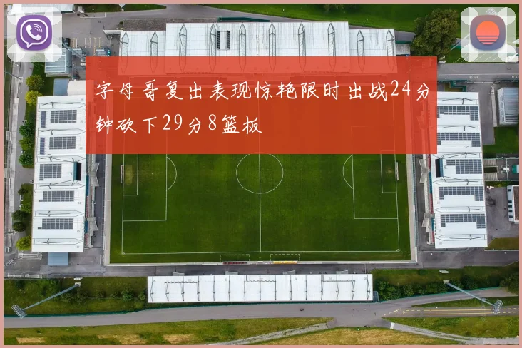 字母哥复出表现惊艳限时出战24分钟砍下29分8篮板