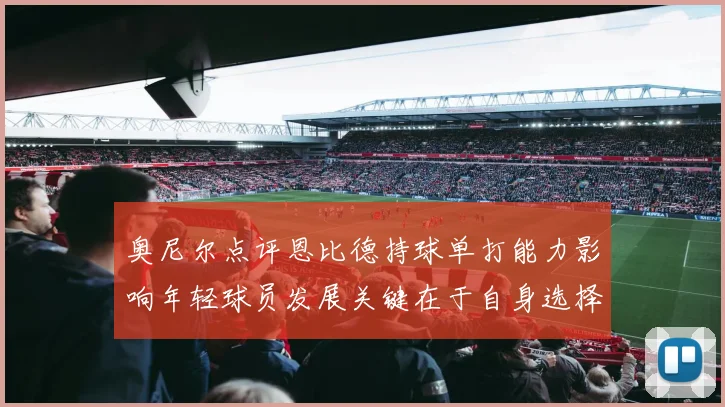 奥尼尔点评恩比德持球单打能力影响年轻球员发展关键在于自身选择