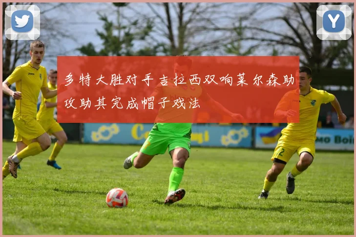 多特大胜对手吉拉西双响莱尔森助攻助其完成帽子戏法