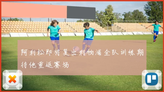 阿利松即将复出利物浦全队训练期待他重返赛场