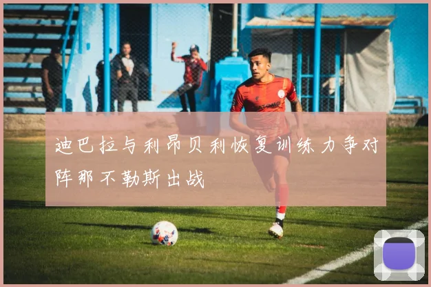 迪巴拉与利昂贝利恢复训练力争对阵那不勒斯出战