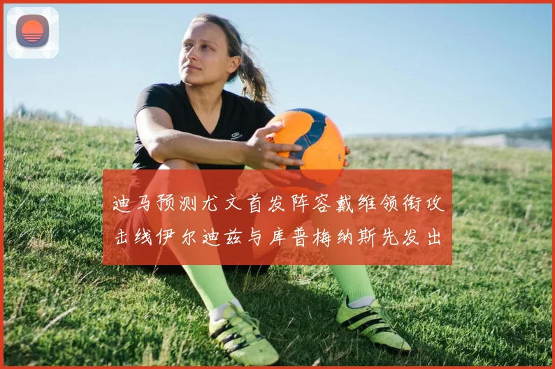 迪马预测尤文首发阵容戴维领衔攻击线伊尔迪兹与库普梅纳斯先发出战