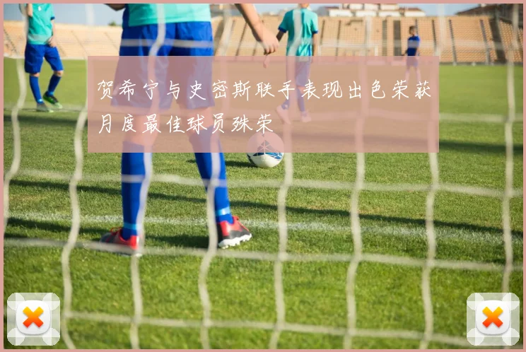 贺希宁与史密斯联手表现出色荣获月度最佳球员殊荣