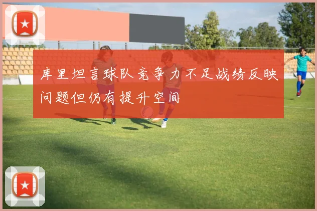 库里坦言球队竞争力不足战绩反映问题但仍有提升空间