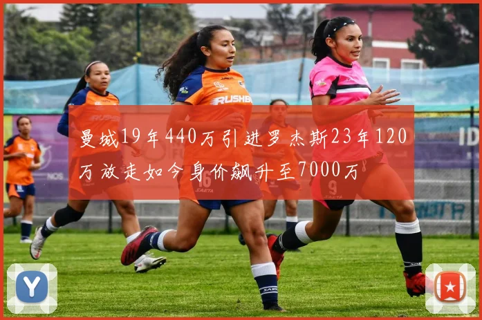 曼城19年440万引进罗杰斯23年120万放走如今身价飙升至7000万