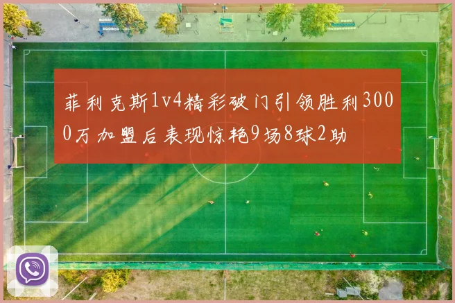 菲利克斯1v4精彩破门引领胜利3000万加盟后表现惊艳9场8球2助