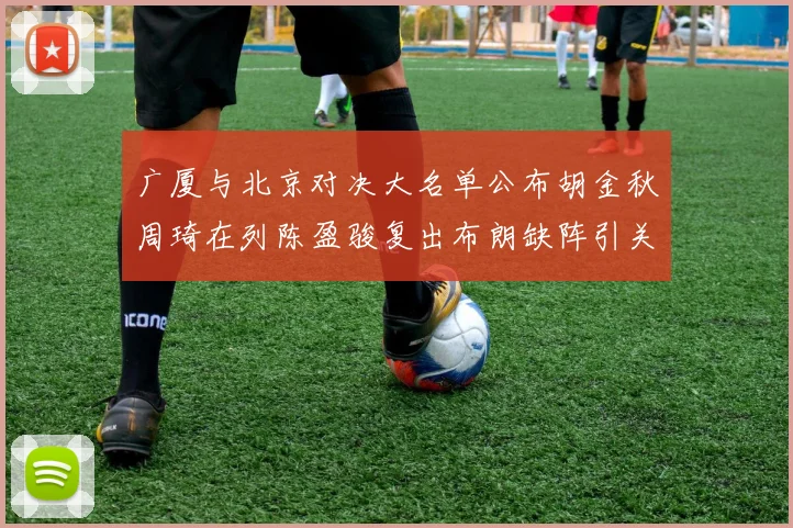 广厦与北京对决大名单公布胡金秋周琦在列陈盈骏复出布朗缺阵引关注