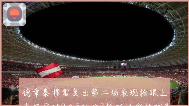 德章泰穆雷复出第二场表现抢眼上半场贡献9分5助攻3抢断精彩传球引关注